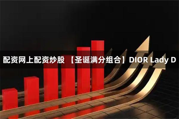 配资网上配资炒股 【圣诞满分组合】DIOR Lady D