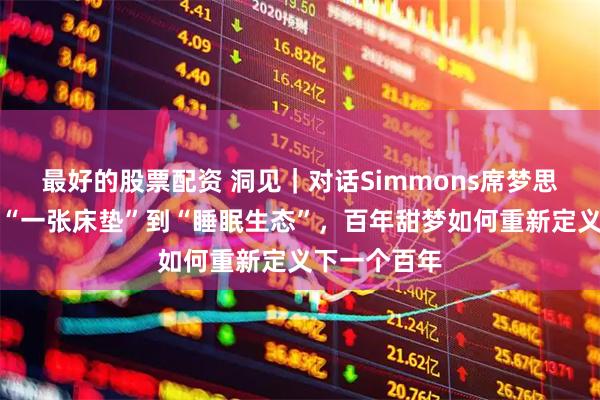 最好的股票配资 洞见｜对话Simmons席梦思林建峰：从“一张床垫”到“睡眠生态”，百年甜梦如何重新定义下一个百年