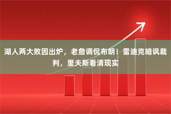 湖人两大败因出炉，老詹调侃布朗！雷迪克暗讽裁判，里夫斯看清现实