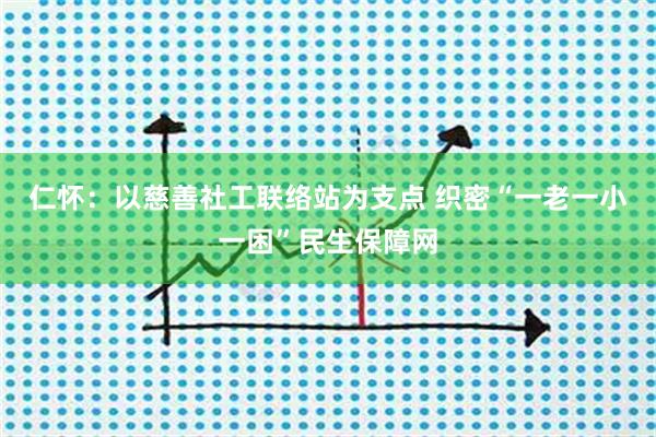 仁怀：以慈善社工联络站为支点 织密“一老一小一困”民生保障网