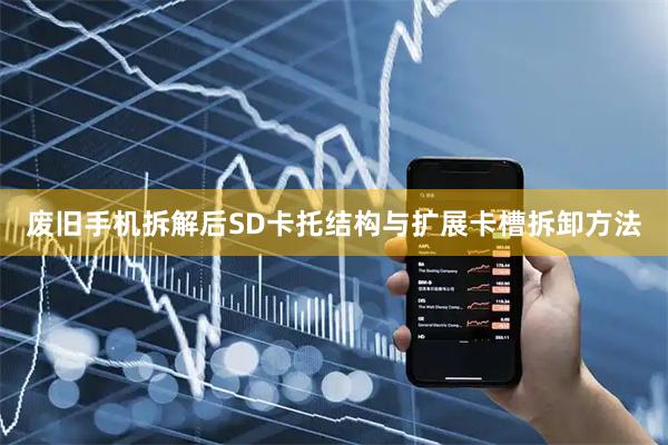 废旧手机拆解后SD卡托结构与扩展卡槽拆卸方法