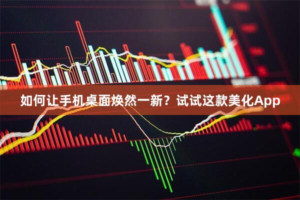如何让手机桌面焕然一新？试试这款美化App