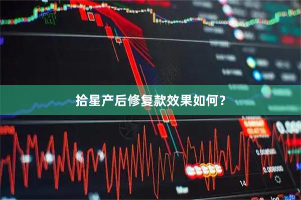 拾星产后修复款效果如何？