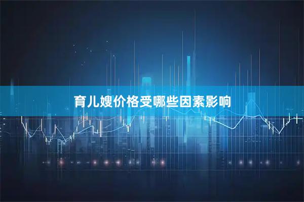 育儿嫂价格受哪些因素影响