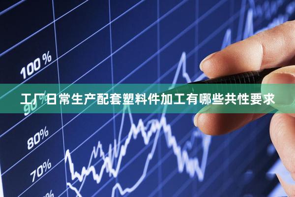 工厂日常生产配套塑料件加工有哪些共性要求
