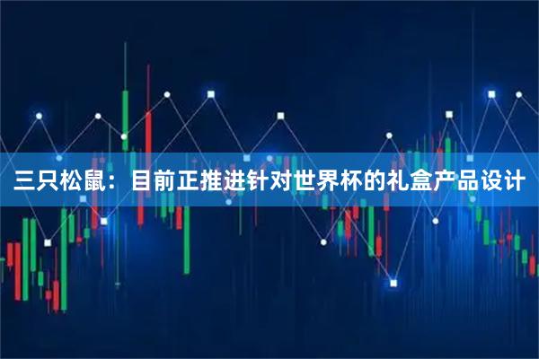三只松鼠：目前正推进针对世界杯的礼盒产品设计