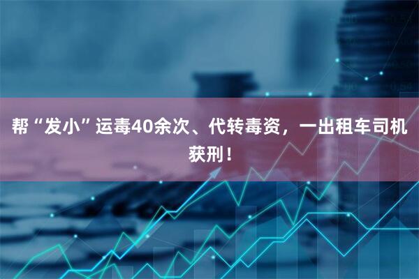 帮“发小”运毒40余次、代转毒资，一出租车司机获刑！