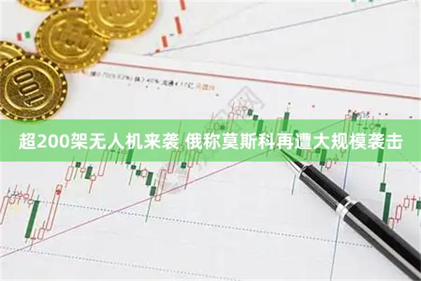超200架无人机来袭 俄称莫斯科再遭大规模袭击