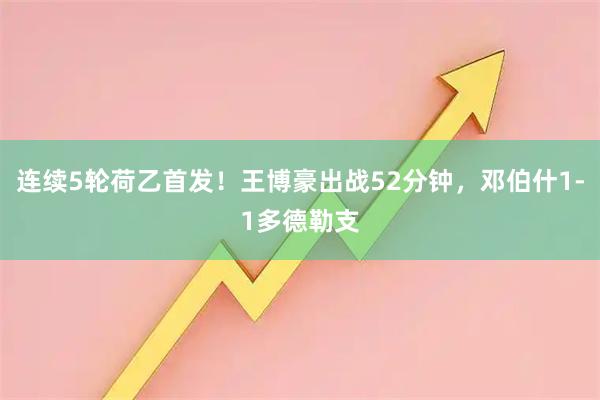 连续5轮荷乙首发！王博豪出战52分钟，邓伯什1-1多德勒支