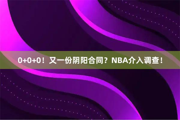 0+0+0！又一份阴阳合同？NBA介入调查！
